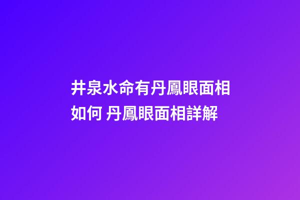井泉水命有丹鳳眼面相如何 丹鳳眼面相詳解